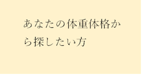 あなたの体格体重から探したい方